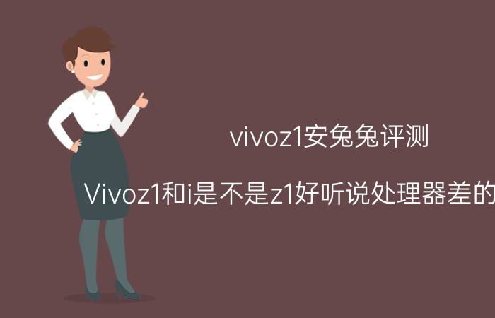 vivoz1安兔兔评测 Vivoz1和i是不是z1好听说处理器差的一大截？